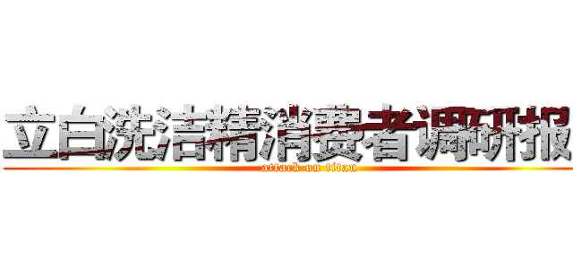 立白洗洁精消费者调研报告 (attack on titan)