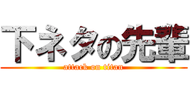 下ネタの先輩 (attack on titan)