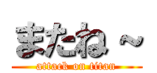 またね～ (attack on titan)