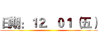 日期：１２．０１ （五） ()