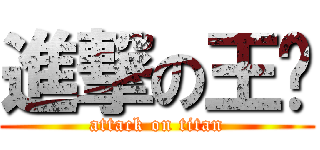 進撃の王瑄 (attack on titan)