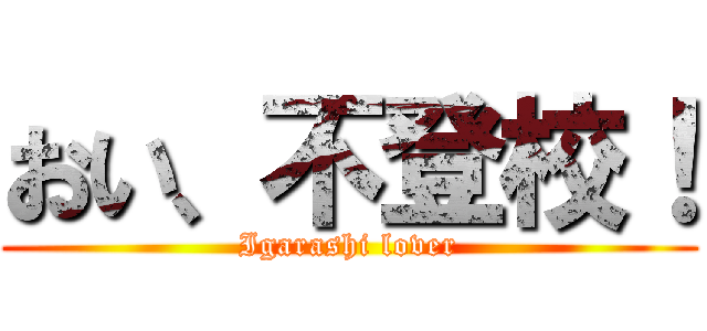 おい、不登校！ (Igarashi lover)