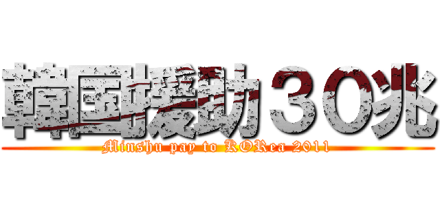 韓国援助３０兆 (Minshu pay to KORea 2011)