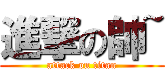 進撃の帥~ (attack on titan)