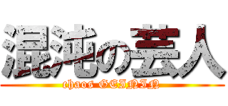 混沌の芸人 (chaos GEININ)