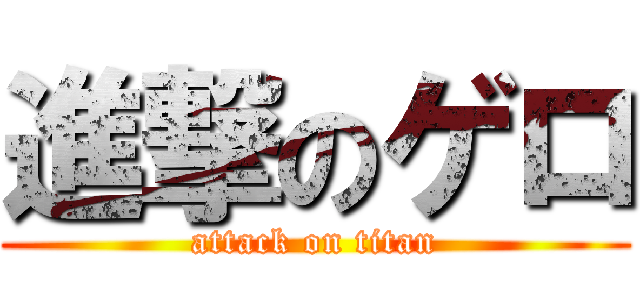 進撃のゲロ (attack on titan)