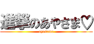 進撃のあやさま♡ (ayasama)