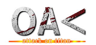 ＯＡ＜ (attack on titan)