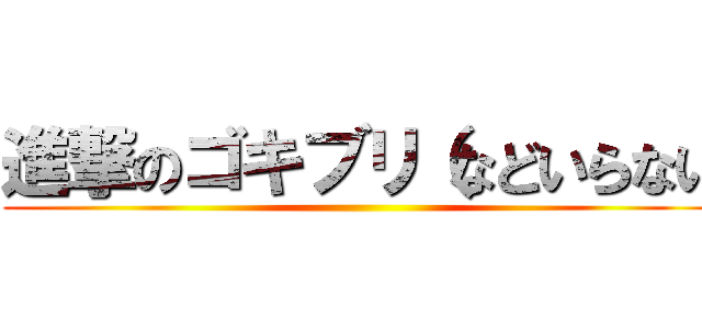 進撃のゴキブリ（などいらない ()