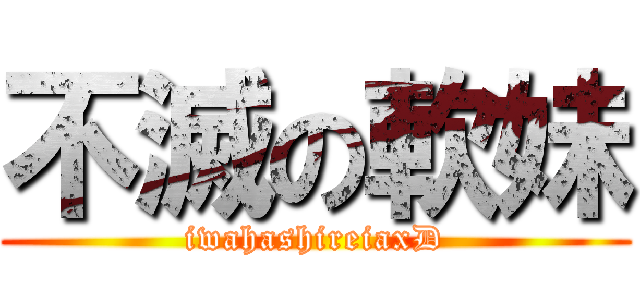 不滅の軟妹 (iwahashireiaxD)