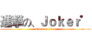 進撃の、Ｊｏｋｅｒ゜ (attack on titan)