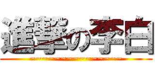 進撃の李白 (~~~~~~~~~~~~~~~)
