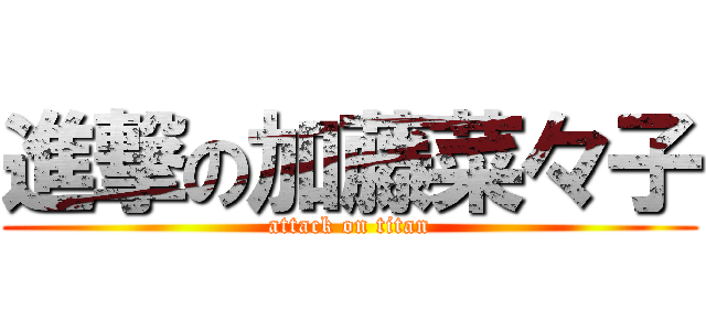 進撃の加藤菜々子 (attack on titan)