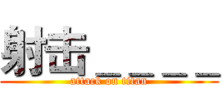射击＿＿＿＿ (attack on titan)