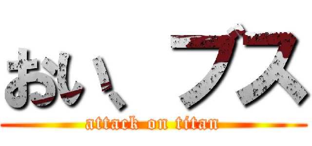 おい、ブス (attack on titan)