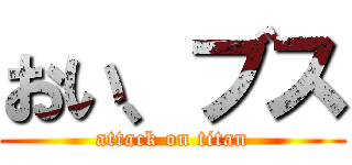 おい、ブス (attack on titan)