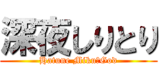深夜しりとり (Hatune Miku＝God)