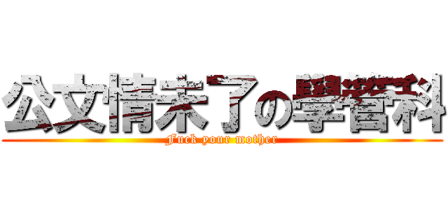 公文情未了の學管科 (Fuck your mother)