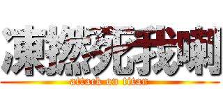 凍撚死我喇 (attack on titan)