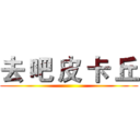 去 吧 皮 卡 丘 ()