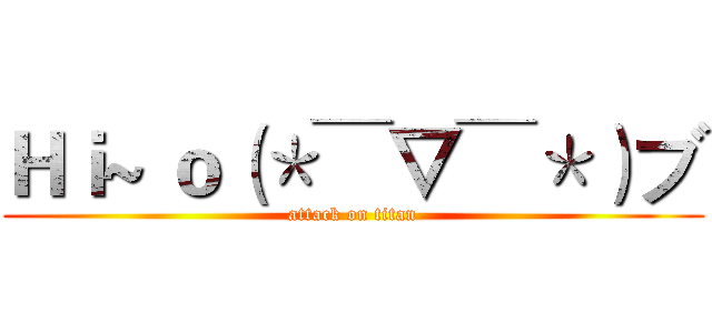 Ｈｉ~ ｏ（＊￣▽￣＊）ブ (attack on titan)
