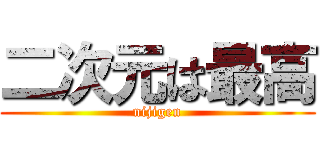 二次元は最高 (nijigen)