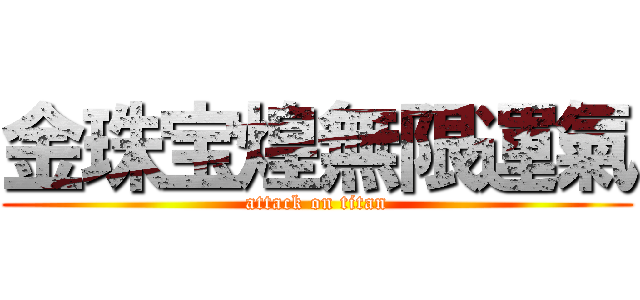金珠宝煌無限運氣 (attack on titan)