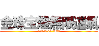 金珠宝煌無限運氣 (attack on titan)