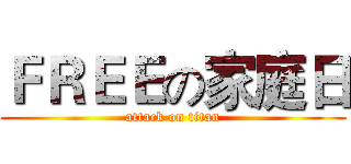 ＦＲＥＥの家庭日 (attack on titan)