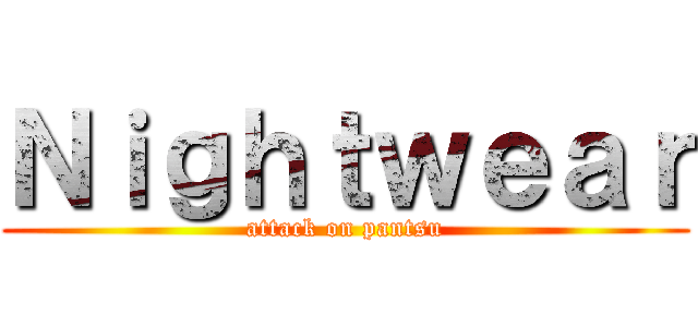 Ｎｉｇｈｔｗｅａｒ (attack on pantsu)