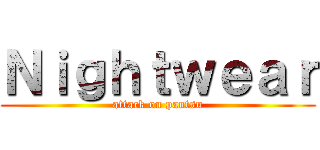 Ｎｉｇｈｔｗｅａｒ (attack on pantsu)