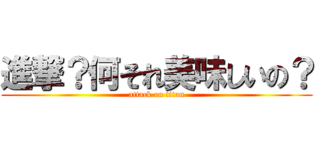 進撃？何それ美味しいの？ (attack on titan)