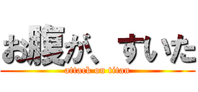 お腹が、すいた (attack on titan)