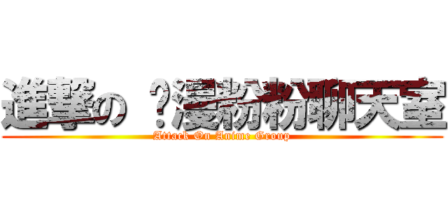 進撃の 动漫粉粉聊天室 (Attack On Anime Group)