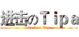 进击のＴｉｐａ (attack on Tipa)