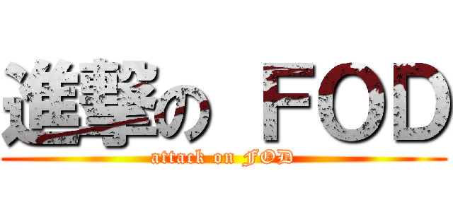 進撃の ＦＯＤ (attack on FOD)