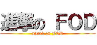 進撃の ＦＯＤ (attack on FOD)