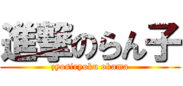 進撃のらん子 (zyosiryoku okama)