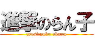 進撃のらん子 (zyosiryoku okama)
