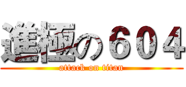 進極の６０４ (attack on titan)