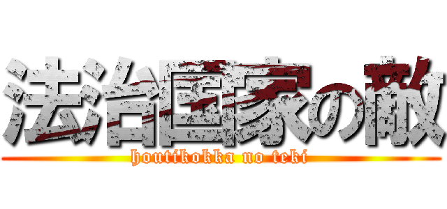 法治国家の敵 (houtikokka no teki)