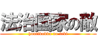 法治国家の敵 (houtikokka no teki)