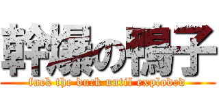 幹爆の鴨子 (fuck the duck until exploded)
