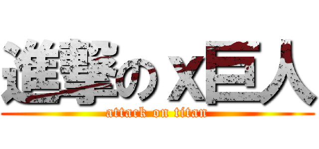 進撃のｘ巨人 (attack on titan)