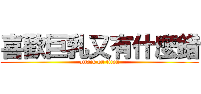 喜歡巨乳又有什麼錯 (attack on titan)