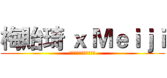 梅貽琦 ｘ Ｍｅｉｊｉ (ｃｏｍｉｎｇ　ｓｏｏｎ)