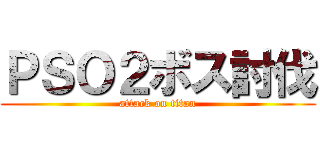 ＰＳＯ２ボス討伐 (attack on titan)