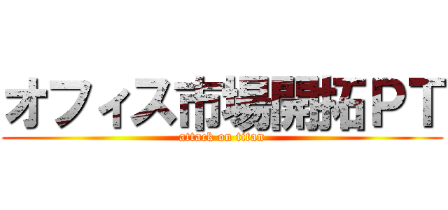 オフィス市場開拓ＰＴ (attack on titan)