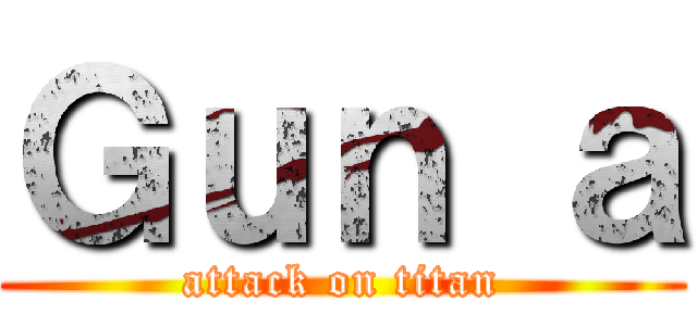 Ｇｕｎ ａ (attack on titan)