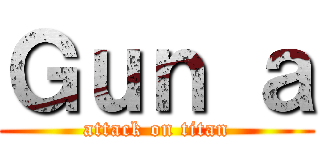 Ｇｕｎ ａ (attack on titan)